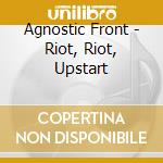 Agnostic Front - Riot, Riot, Upstart cd musicale di AGNOSTIC FRONT