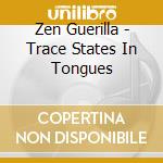 Zen Guerilla - Trace States In Tongues cd musicale di Zen Guerilla