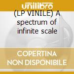 (LP VINILE) A spectrum of infinite scale lp vinile