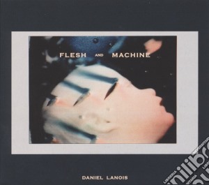 Daniel Lanois - Flesh And Machine (2 Cd) cd musicale di Daniel Lanois