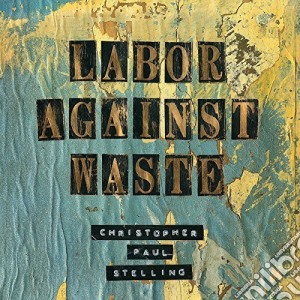 Christopher Paul Stelling - Labor Against Waste cd musicale di Christopher paul ste