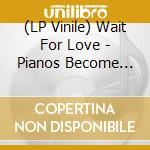 (LP Vinile) Wait For Love - Pianos Become The Teeth vinile