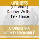 (LP Vinile) Deeper Wells - 19 - Thrice lp vinile di Deeper Wells