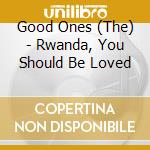 Good Ones (The) - Rwanda, You Should Be Loved cd