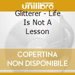 Glitterer - Life Is Not A Lesson cd musicale