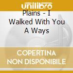 Plains - I Walked With You A Ways cd musicale
