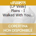 (LP Vinile) Plains - I Walked With You A Ways - Uk vinile