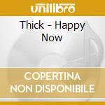 Thick - Happy Now cd musicale