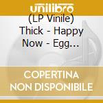 (LP Vinile) Thick - Happy Now - Egg Vinyl lp vinile