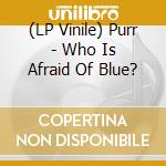 (LP Vinile) Purr - Who Is Afraid Of Blue? vinile