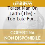 Tallest Man On Earth (The) - Too Late For Edelweiss cd