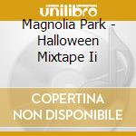 Magnolia Park - Halloween Mixtape Ii cd musicale
