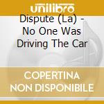 Dispute (La) - No One Was Driving The Car cd