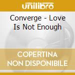 Converge - Love Is Not Enough cd