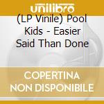 (LP Vinile) Pool Kids - Easier Said Than Done vinile