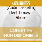 (Audiocassetta) Fleet Foxes - Shore cd musicale