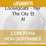 Loosegoats - Her The City Et Al cd