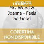 Mrs Wood & Joanna - Feels So Good cd musicale di Mrs Wood & Joanna
