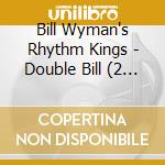 Bill Wyman's Rhythm Kings - Double Bill (2 Cd) cd