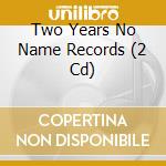Two Years No Name Records (2 Cd) cd