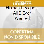 Human League - All I Ever Wanted cd musicale di Human League
