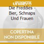 Die Freddies - Bier, Schnaps Und Frauen cd musicale di Die Freddies