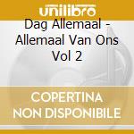 Dag Allemaal - Allemaal Van Ons Vol 2 cd