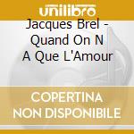 Jacques Brel - Quand On N A Que L'Amour cd