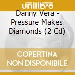 Danny Vera - Pressure Makes Diamonds (2 Cd) cd