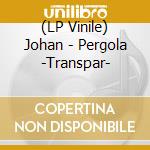 (LP Vinile) Johan - Pergola -Transpar- vinile