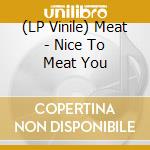 (LP Vinile) Meat - Nice To Meat You vinile