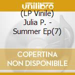 (LP Vinile) Julia P. - Summer Ep(7) lp vinile di Julia P.