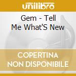 Gem - Tell Me What'S New cd musicale di Gem