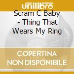 Scram C Baby - Thing That Wears My Ring cd