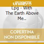 Lpg - With The Earth Above Me.. cd