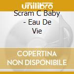 Scram C Baby - Eau De Vie cd