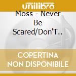 Moss - Never Be Scared/Don'T.. cd musicale di Moss
