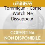 Tommigun - Come Watch Me Dissappear