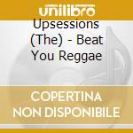 Upsessions (The) - Beat You Reggae cd