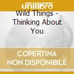 Wild Things - Thinking About You cd musicale di Wild Things