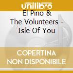 El Pino & The Volunteers - Isle Of You cd musicale di El Pino & The Volunteers