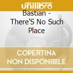Bastian - There'S No Such Place cd musicale di Bastian
