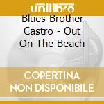Blues Brother Castro - Out On The Beach cd musicale di Blues Brother Castro