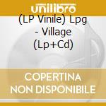 (LP Vinile) Lpg - Village (Lp+Cd) vinile