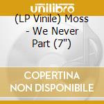 (LP Vinile) Moss - We Never Part (7