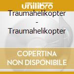 Traumahelikopter - Traumahelikopter cd musicale di Traumahelikopter