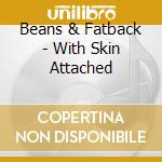 Beans & Fatback - With Skin Attached cd musicale di Beans & Fatback