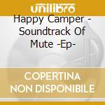 Happy Camper - Soundtrack Of Mute -Ep- cd