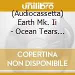 (Audiocassetta) Earth Mk. Ii - Ocean Tears -Ltd cd
