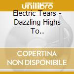 Electric Tears - Dazzling Highs To.. cd
